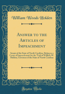 Answer to the Articles of Impeachment: Senate of the State of North Carolina, Sitting as a Court of Impeachment for the Trial of William W. Holden, Governor of the State of North Carolina (Classic Reprint)