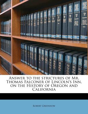 Answer to the Strictures of Mr. Thomas Falconer of Lincoln's Inn, on the History of Oregon and California - Greenhow, Robert