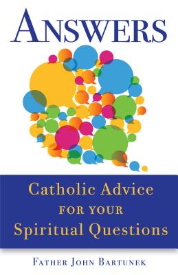 Answers: Catholic Advice for Your Spiritual Questions - Bartunek, John, Father, LC