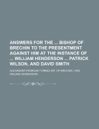 Answers for the Bishop of Brechin to the Presentment Against Him at the Instance of William Henderson Patrick Wilson, and David Smith