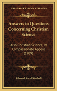 Answers to Questions Concerning Christian Science: Also Christian Science, Its Compassionate Appeal (1909)