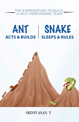Ant Acts & Builds Snake Sleeps & Rules: The 9 Imperatives To Build A High-Performing Team - T, Srinivasan
