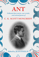 Ant: Collected Short Stories, War Serials, and Selected Poems of C.K. Scott Moncrieff