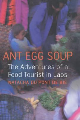 Ant Egg Soup: The Adventures of a Food Tourist in Laos - Du Pont de Bie, Natacha