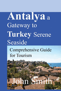 Antalya a Gateway to Turkey Serene Seaside: Comprehensive Guide for Tourism