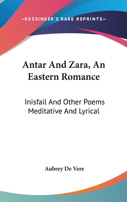 Antar And Zara, An Eastern Romance: Inisfail And Other Poems Meditative And Lyrical - de Vere, Aubrey