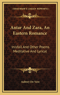 Antar and Zara, an Eastern Romance: Inisfail and Other Poems Meditative and Lyrical