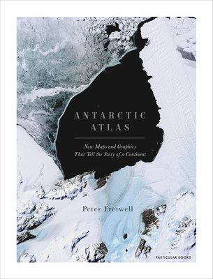 Antarctic Atlas: New Maps and Graphics That Tell the Story of A Continent - Fretwell, Peter