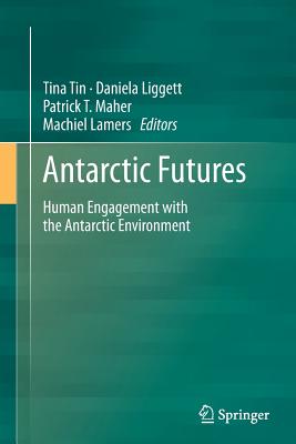 Antarctic Futures: Human Engagement with the Antarctic Environment - Tin, Tina (Editor), and Liggett, Daniela (Editor), and Maher, Patrick T (Editor)