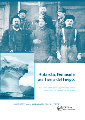 Antarctic Peninsula & Tierra del Fuego: 100 Years of Swedish-Argentine Scientific Cooperation at the End of the World: Proceedings of Otto Nordensjold's Antarctic Expedition of 1901-1903 and Swedish Scientists in Patagonia: A Symposium, Buenos Aires... - Rabassa, Jorge (Editor), and Borla, Maria Laura (Editor)