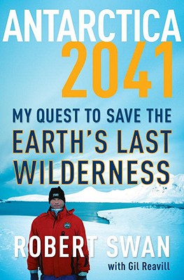 Antarctica 2041: My Quest to Save the Earth's Last Wilderness - Reavill, Gil, and Swan, Robert