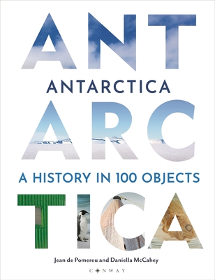 Antarctica: A History in 100 Objects - Pomereu, Jean de, and McCahey, Daniella