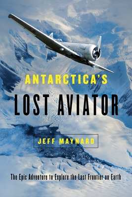 Antarctica's Lost Aviator: The Epic Adventure to Explore the Last Frontier on Earth - Maynard, Jeff