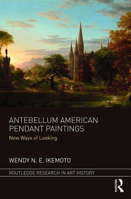 Antebellum American Pendant Paintings: New Ways of Looking - Ikemoto, Wendy N. E.