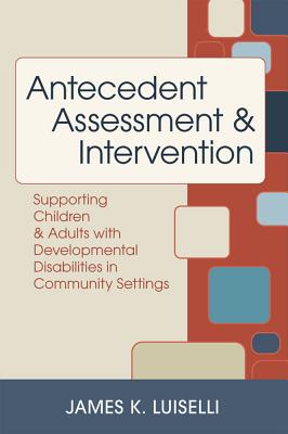 Antecedent Assessment and Intervention: Supporting Children and Adults with Developmental Disabilities in Community Settings - Luiselli, James (Editor), and Becker, Angela (Contributions by), and Berg, Wendy K (Contributions by)