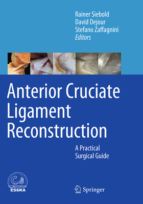 Anterior Cruciate Ligament Reconstruction: A Practical Surgical Guide - Siebold, Rainer (Editor), and Dejour, David (Editor), and Zaffagnini, Stefano (Editor)