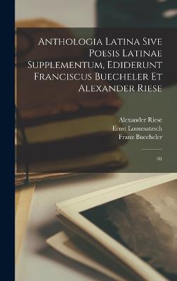 Anthologia latina sive poesis latinae supplementum, ediderunt Franciscus Buecheler et Alexander Riese: 01 - Buecheler, Franz, and Riese, Alexander, and Lommatzsch, Ernst