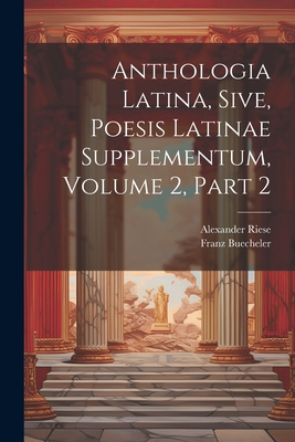 Anthologia Latina, Sive, Poesis Latinae Supplementum, Volume 2, Part 2 - Buecheler, Franz, and Riese, Alexander