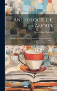 Anthologie De L'amour: Extraite Des Po?tes Fran?ais Depuis Le Xve Si?cle Jusqu'au Xixe...