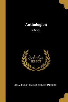 Anthologion; Volume 4 - (Stobaeus), Johannes, and Gaisford, Thomas