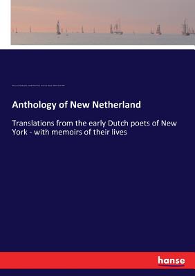 Anthology of New Netherland: Translations from the early Dutch poets of New York - with memoirs of their lives - Murphy, Henry Cruse, and Steendam, Jacob, and Selyns, Henricus