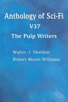 Anthology of Sci-Fi V37, the Pulp Writers - Sheldon, Walter J, and Williams, Robert Moore