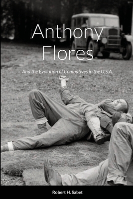 Anthony Flores: and the Evolution of Combatives in the U.S.A. - Sabet, Robert H