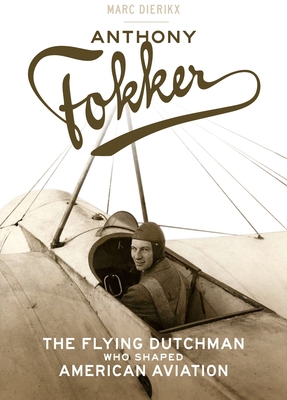 Anthony Fokker: The Flying Dutchman Who Shaped American Aviation - Dierikx, Marc