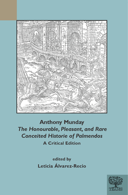 Anthony Munday, 'The Honourable, Pleasant, and Rare Conceited Historie of Palmendos': A Critical Edition - Alvarez-Recio, Leticia (Editor)
