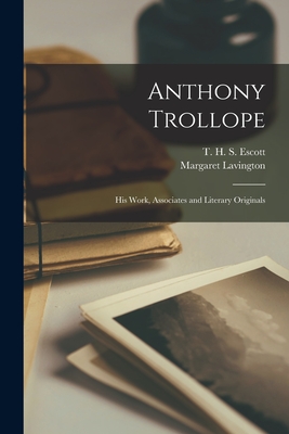 Anthony Trollope [microform]: His Work, Associates and Literary Originals - Escott, T H S (Thomas Hay Sweet) (Creator), and Lavington, Margaret