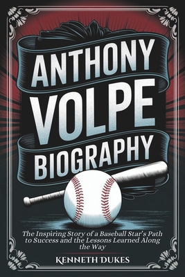 Anthony Volpe Biography: The Inspiring Story of a Baseball Star's Path to Success and the Lessons Learned Along the Way - Dukes, Kenneth