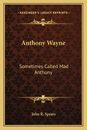 Anthony Wayne: Sometimes Called Mad Anthony