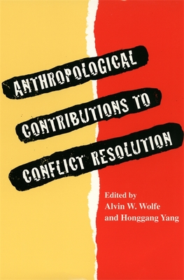 Anthropological Contributions to Conflict Resolution - Wolfe, Alvin W (Editor), and Yang, Honggang (Editor)