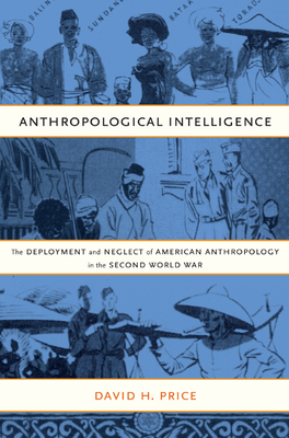 Anthropological Intelligence: The Deployment and Neglect of American Anthropology in the Second World War - Price, David H