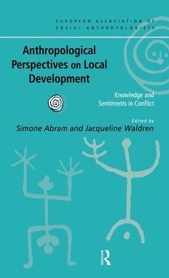 Anthropological Perspectives on Local Development: Knowledge and sentiments in conflict - Abram, Simone (Editor), and Waldren, Jacqueline (Editor)