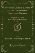 Anthropological Report on the Ibo-Speaking Peoples of Nigeria, Vol. 2: English-Ibo and Ibo-English Dictionary (Classic Reprint)