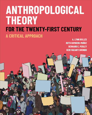 Anthropological Theory for the Twenty-First Century: A Critical Approach - Bolles, A Lynn, and Gomberg-Muoz, Ruth, and Perley, Bernard C