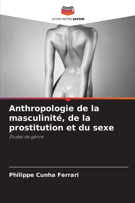 Anthropologie de la masculinit?, de la prostitution et du sexe - Cunha Ferrari, Philippe