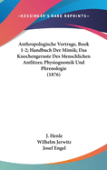 Anthropologische Vortrage, Book 1-2; Handbuch Der Mimik; Das Knochengeruste Des Menschlichen Antlitzes; Physiognomik Und Phrenologie (1876)