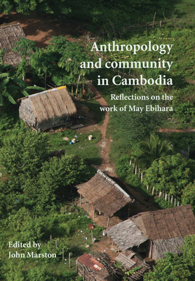 Anthropology and Community in Cambodia: Reflections on the Work of May Ebihara - Marston, John