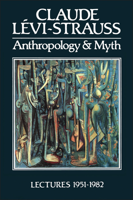 Anthropology and Myth: Lectures, 1951-1982 - Levi-Strauss, Claude, and Levi, Strauss Claude, and Willis, Roy G (Translated by)