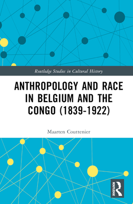 Anthropology and Race in Belgium and the Congo (1839-1922) - Couttenier, Maarten