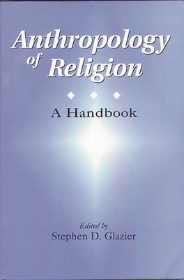 Anthropology of Religion: A Handbook - Glazier, Stephen