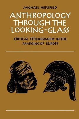 Anthropology Through the Looking-Glass: Critical Ethnography in the Margins of Europe - Herzfeld, Michael