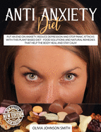 Anti Anxiety Diet: Put An End On Anxiety, Reduce Depression And Stop Panic Attacks With This Plant Based Diet - Food Solutions And Natural Remedies That Help The Body Heal And Stay Calm