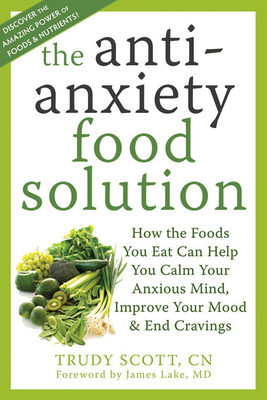 Anti-Anxiety Food Solution: How the Foods You Eat Can Help You Calm Your Anxious Mind, Improve Your Mood, and End Cravings - Scott, Trudy