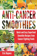 Anti-Cancer Smoothies: Quick and Easy Superfood Smoothie Recipes from Cancer-Fighting Foods (Anti Cancer Foods and Fruits)