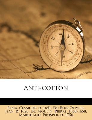 Anti-Cotton - Plaix, C?sar de D 1641 (Creator), and Du Bois-Olivier, Jean D 1626 (Creator), and Du Moulin, Pierre 1568-1658 (Creator)