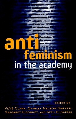 Anti-feminism in the Academy - Clark, Veve (Editor), and Garner, Shirley Nelson (Editor), and Higonnet, Margaret (Editor)