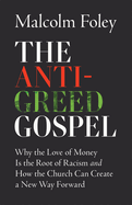 Anti-Greed Gospel: Why the Love of Money Is the Root of Racism and How the Church Can Create a New Way Forward